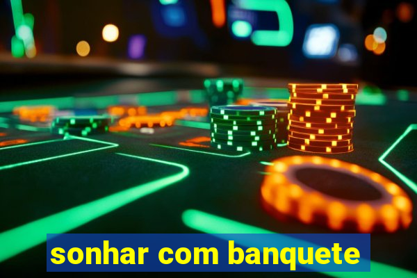 sonhar com banquete